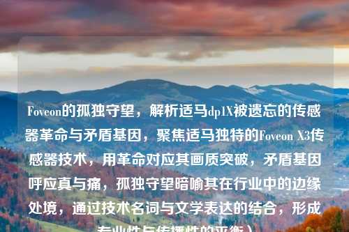 Foveon的孤独守望,解析适马dp1X被遗忘的传感器革命与矛盾基因,聚焦适马独特的Foveon X3传感器技术,用革命对应其画质突破,矛盾基因呼应真与痛,孤独守望暗喻其在行业中的边缘处境,通过技术名词与文学表达的结合,形成专业性与传播性的平衡)