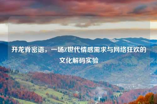 开龙脊密语，一场Z世代情感需求与网络狂欢的文化解码实验