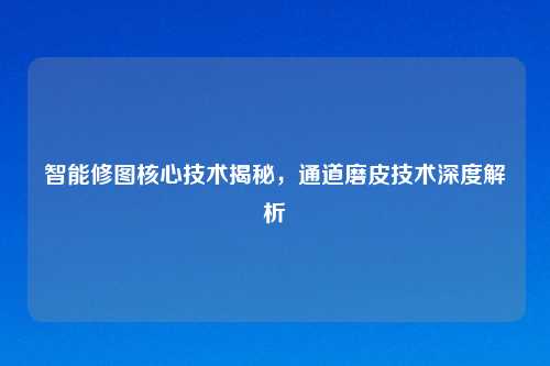 智能修图核心技术揭秘，通道磨皮技术深度解析