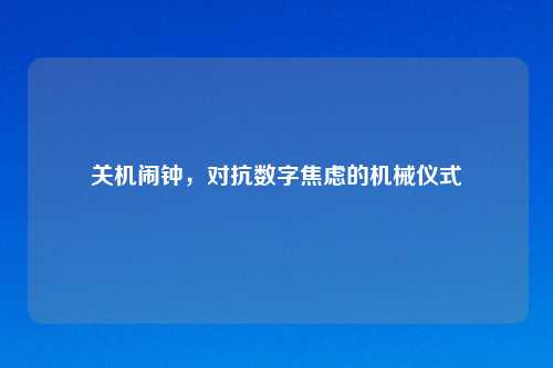 关机闹钟,对抗数字焦虑的机械仪式