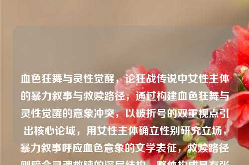 血色狂舞与灵性觉醒，论狂战传说中女性主体的暴力叙事与救赎路径，通过构建血色狂舞与灵性觉醒的意象冲突，以破折号的双重视点引出核心论域，用女性主体确立性别研究立场，暴力叙事呼应血色意象的文学表征，救赎路径则暗合灵魂救赎的深层结构，整体构成具有张力的学术话语空间）