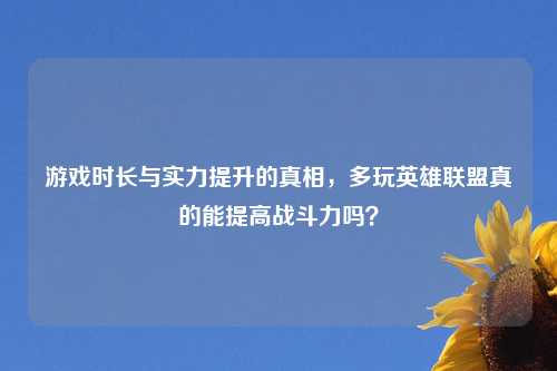 游戏时长与实力提升的真相，多玩英雄联盟真的能提高战斗力吗？