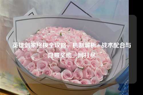 英雄剑冢终极全攻略，机制解析+战术配合与隐藏奖励一网打尽