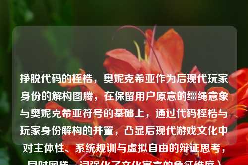 挣脱代码的桎梏，奥妮克希亚作为后现代玩家身份的解构图腾，在保留用户原意的缰绳意象与奥妮克希亚符号的基础上，通过代码桎梏与玩家身份解构的并置，凸显后现代游戏文化中对主体性、系统规训与虚拟自由的辩证思考，同时图腾一词强化了文化寓言的象征维度）