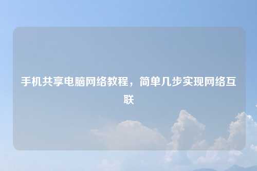 手机共享电脑网络教程,简单几步实现网络互联