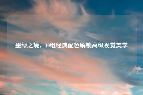 墨绿之境，10组经典配色解锁高级视觉美学