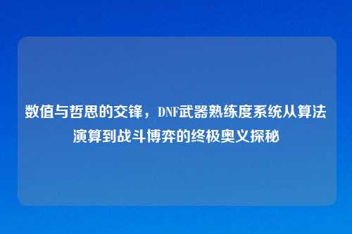 数值与哲思的交锋，DNF武器熟练度系统从算法演算到战斗博弈的终极奥义探秘