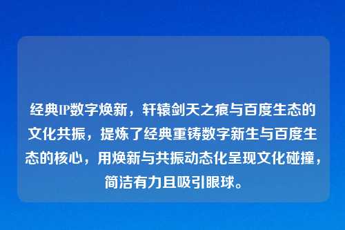 经典IP数字焕新，轩辕剑天之痕与百度生态的文化共振，提炼了经典重铸数字新生与百度生态的核心，用焕新与共振动态化呈现文化碰撞，简洁有力且吸引眼球。