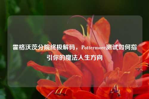 霍格沃茨分院终极解码，Pottermore测试如何指引你的魔法人生方向
