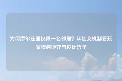 为何摩尔庄园仅限一名邻居？从社交机制看玩家情感博弈与设计哲学