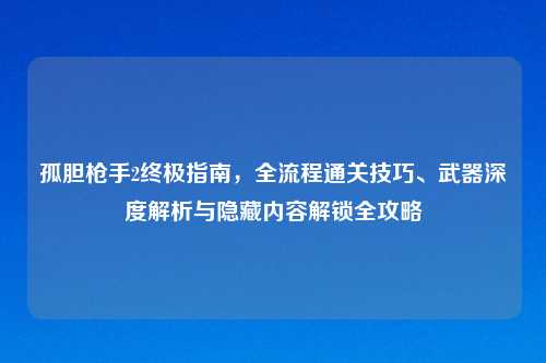 孤胆枪手2终极指南，全流程通关技巧、武器深度解析与隐藏内容解锁全攻略