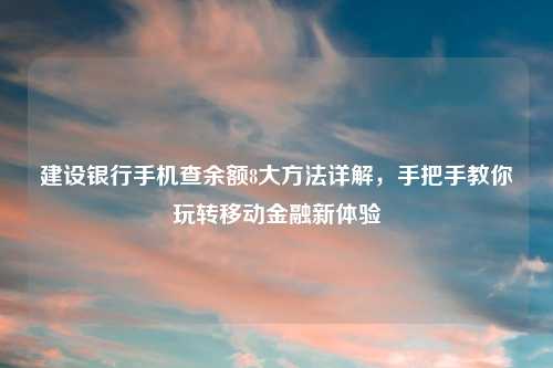建设银行手机查余额8大方法详解，手把手教你玩转移动金融新体验