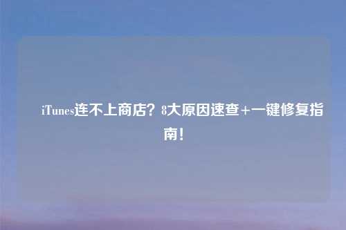✅ iTunes连不上商店？8大原因速查+一键修复指南！