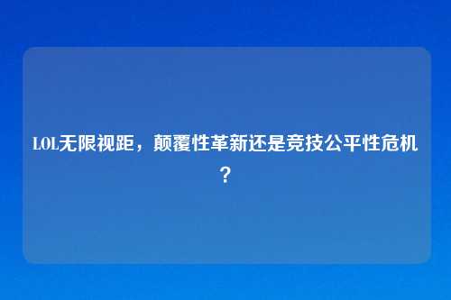 LOL无限视距,颠覆性革新还是竞技公平性危机?