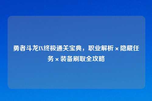 勇者斗龙IX终极通关宝典，职业解析×隐藏任务×装备刷取全攻略