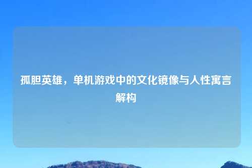 孤胆英雄，单机游戏中的文化镜像与人性寓言解构