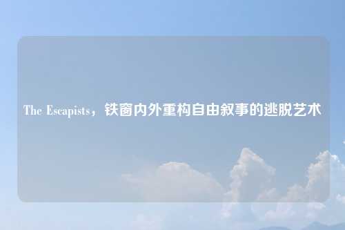 The Escapists，铁窗内外重构自由叙事的逃脱艺术
