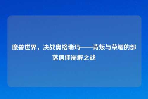 魔兽世界，决战奥格瑞玛——背叛与荣耀的部落信仰崩解之战
