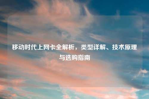 移动时代上网卡全解析，类型详解、技术原理与选购指南