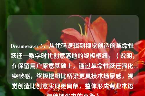 Dreamweaver 5,从代码逻辑到视觉创造的革命性跃迁—数字时代创意落地的终极枢纽,(说明,在保留用户原意基础上,通过革命性跃迁强化突破感,终极枢纽比桥梁更具技术场景感,视觉创造比创意实现更具象,整体形成专业术语与传播张力的平衡)