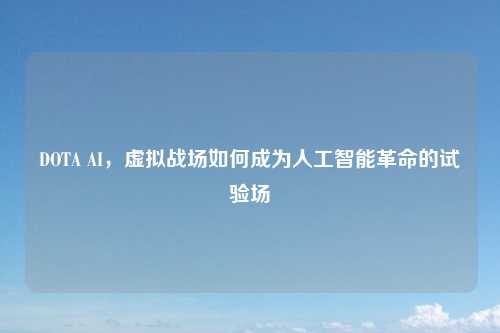 DOTA AI，虚拟战场如何成为人工智能革命的试验场