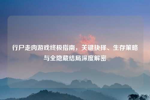 行尸走肉游戏终极指南，关键抉择、生存策略与全隐藏结局深度解密
