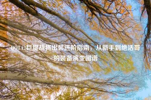 DOTA2巨魔战将出装进阶指南，从新手到绝活哥的装备演变图谱