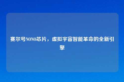 赛尔号NONO芯片,虚拟宇宙智能革命的全新引擎