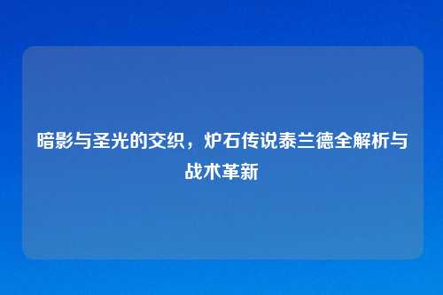 暗影与圣光的交织，炉石传说泰兰德全解析与战术革新