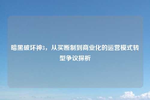 暗黑破坏神3，从买断制到商业化的运营模式转型争议探析