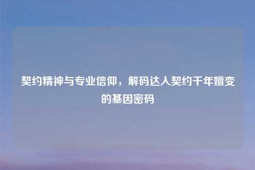 契约精神与专业信仰，解码达人契约千年嬗变的基因密码