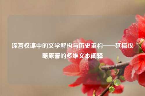 深宫权谋中的文学解构与历史重构——延禧攻略原著的多维文本阐释