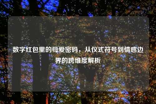 数字红包里的母爱密码，从仪式符号到情感边界的跨维度解析