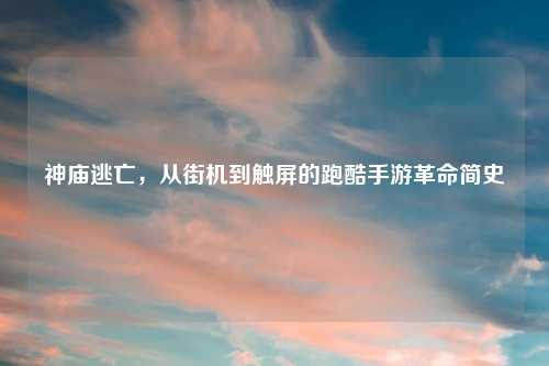 神庙逃亡，从街机到触屏的跑酷手游革命简史