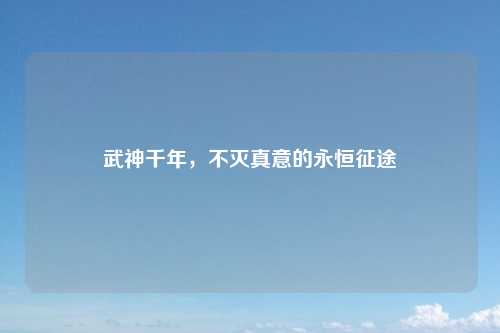 武神千年，不灭真意的永恒征途