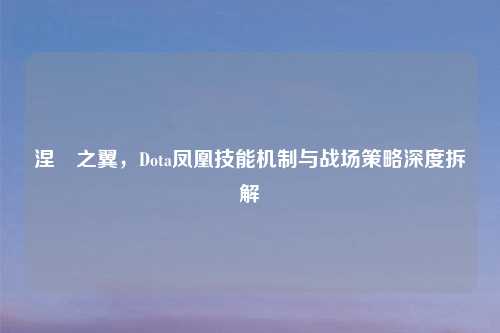 涅槃之翼，Dota凤凰技能机制与战场策略深度拆解