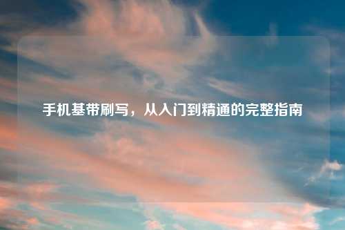 手机基带刷写，从入门到精通的完整指南