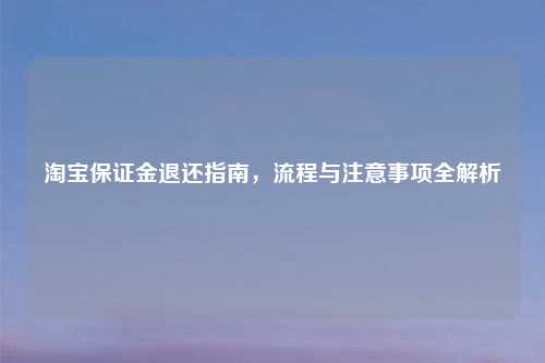 淘宝保证金退还指南，流程与注意事项全解析