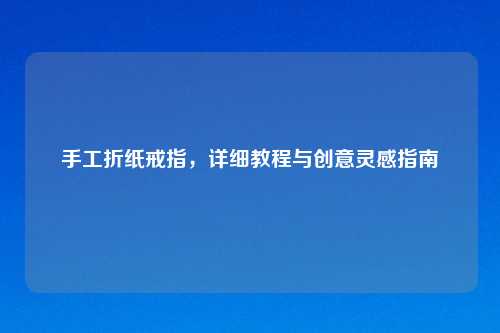 手工折纸戒指，详细教程与创意灵感指南
