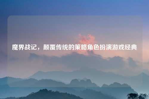 魔界战记，颠覆传统的策略角色扮演游戏经典