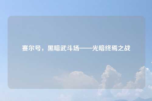 赛尔号，黑暗武斗场——光暗终焉之战