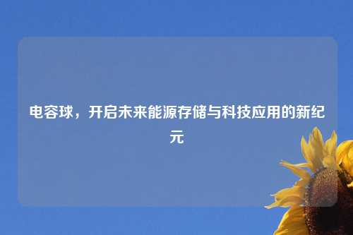 电容球，开启未来能源存储与科技应用的新纪元