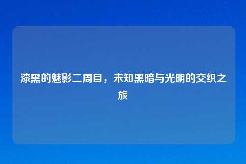 漆黑的魅影二周目，未知黑暗与光明的交织之旅