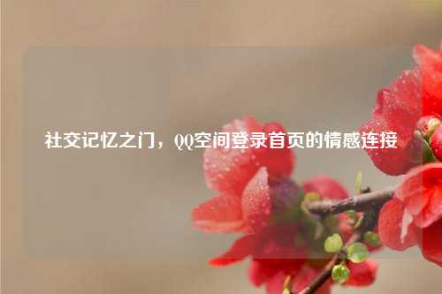 社交记忆之门，QQ空间登录首页的情感连接