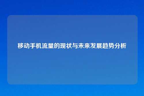 移动手机流量的现状与未来发展趋势分析
