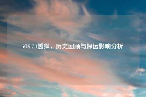 iOS 7.1越狱，历史回顾与深远影响分析