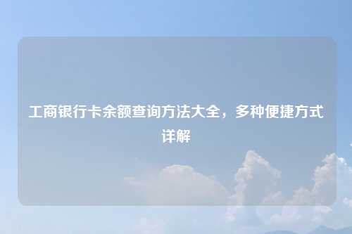工商银行卡余额查询方法大全,多种便捷方式详解