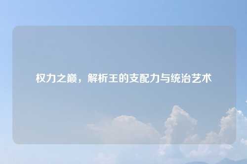 权力之巅，解析王的支配力与统治艺术