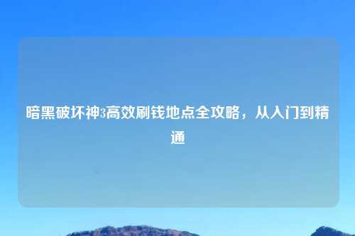 暗黑破坏神3高效刷钱地点全攻略，从入门到精通