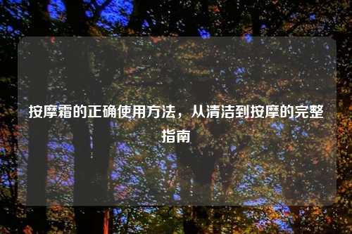 按摩霜的正确使用方法，从清洁到按摩的完整指南
